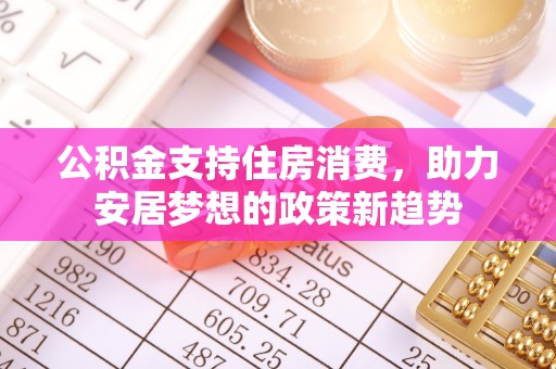 山西公积金支持住房消费，助力安居梦想的政策新趋势