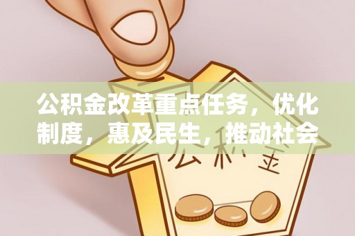 山西公积金改革重点任务，优化制度，惠及民生，推动社会公平发展