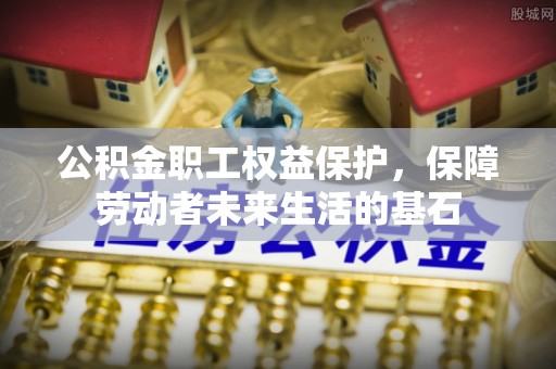 山西公积金职工权益保护，保障劳动者未来生活的基石