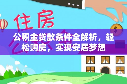 山西公积金贷款条件全解析，轻松购房，实现安居梦想