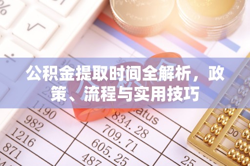 山西公积金提取时间全解析，政策、流程与实用技巧