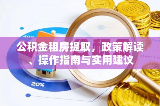 山西公积金租房提取，政策解读、操作指南与实用建议