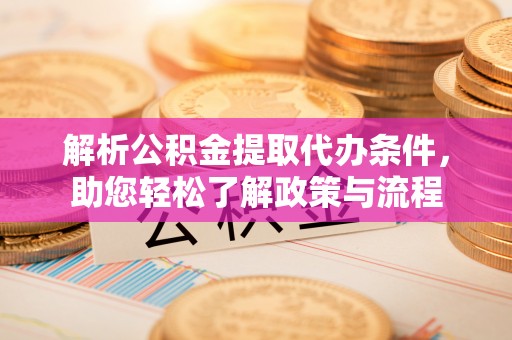 山西解析公积金提取代办条件，助您轻松了解政策与流程