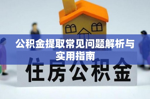 山西公积金提取常见问题解析与实用指南