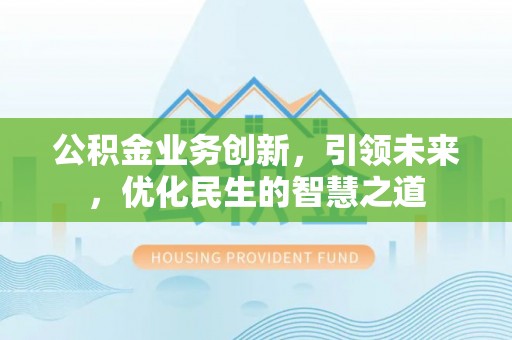 山西公积金业务创新，引领未来，优化民生的智慧之道
