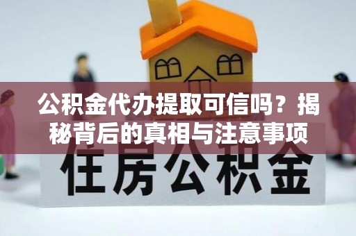 山西公积金代办提取可信吗？揭秘背后的真相与注意事项