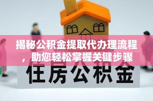 山西揭秘公积金提取代办理流程，助您轻松掌握关键步骤
