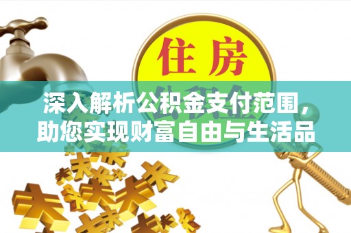 山西深入解析公积金支付范围，助您实现财富自由与生活品质提升
