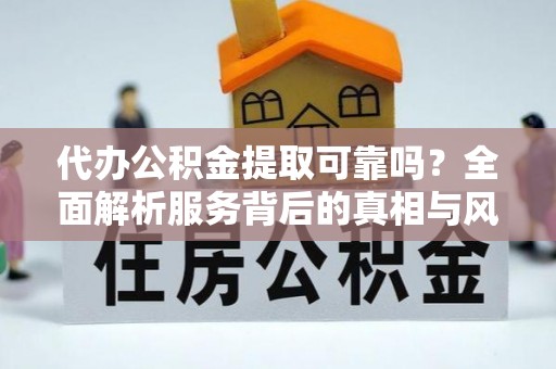 山西代办公积金提取可靠吗？全面解析服务背后的真相与风险
