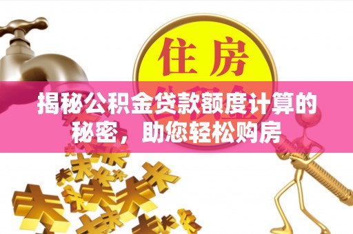 山西揭秘公积金贷款额度计算的秘密，助您轻松购房