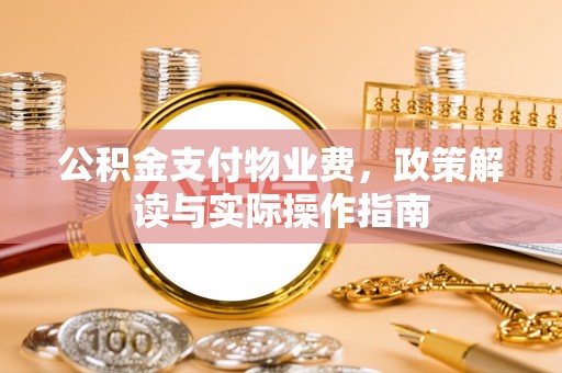 山西公积金支付物业费，政策解读与实际操作指南