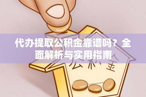 山西代办提取公积金靠谱吗？全面解析与实用指南