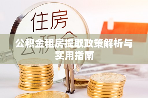 山西公积金租房提取政策解析与实用指南