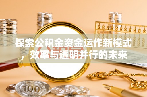 山西探索公积金资金运作新模式，效率与透明并行的未来
