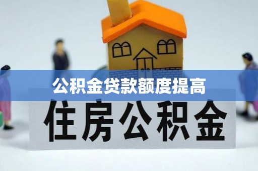 山西公积金贷款额度提高