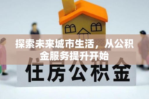 山西探索未来城市生活，从公积金服务提升开始