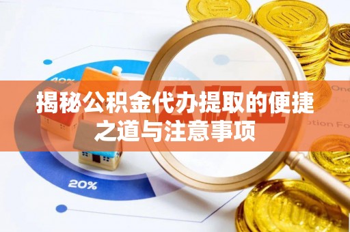 山西揭秘公积金代办提取的便捷之道与注意事项