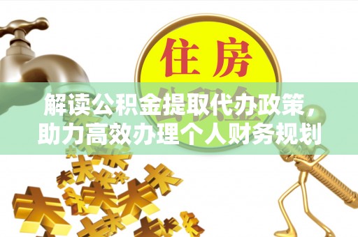 山西解读公积金提取代办政策，助力高效办理个人财务规划