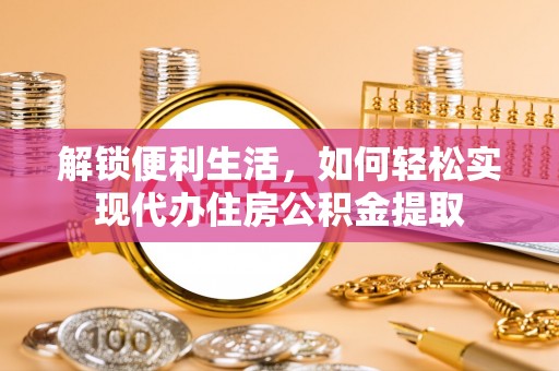山西解锁便利生活，如何轻松实现代办住房公积金提取