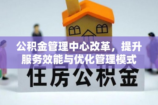 山西公积金管理中心改革，提升服务效能与优化管理模式