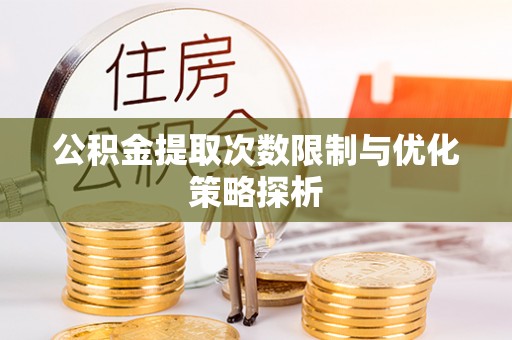 山西公积金提取次数限制与优化策略探析