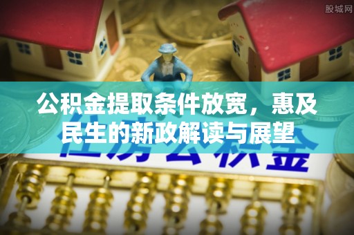 山西公积金提取条件放宽，惠及民生的新政解读与展望