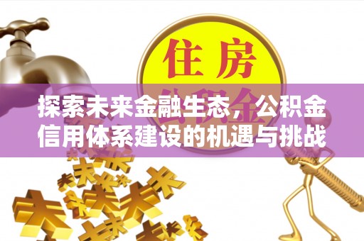 山西探索未来金融生态，公积金信用体系建设的机遇与挑战