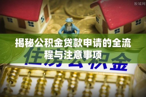 山西揭秘公积金贷款申请的全流程与注意事项