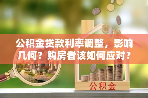 山西公积金贷款利率调整，影响几何？购房者该如何应对？