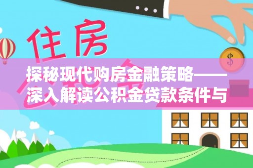 山西探秘现代购房金融策略——深入解读公积金贷款条件与优势