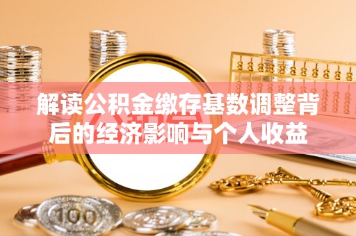 山西解读公积金缴存基数调整背后的经济影响与个人收益