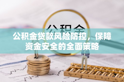 山西公积金贷款风险防控，保障资金安全的全面策略