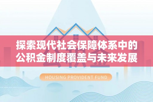 山西探索现代社会保障体系中的公积金制度覆盖与未来发展