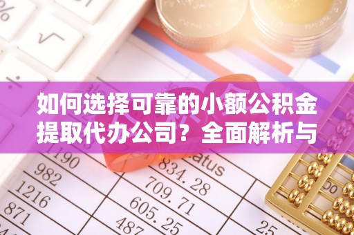 山西如何选择可靠的小额公积金提取代办公司？全面解析与实用指南