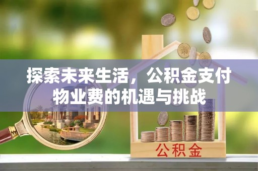 山西探索未来生活，公积金支付物业费的机遇与挑战
