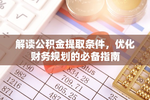 山西解读公积金提取条件，优化财务规划的必备指南