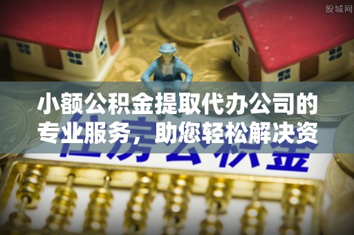 山西小额公积金提取代办公司的专业服务，助您轻松解决资金难题