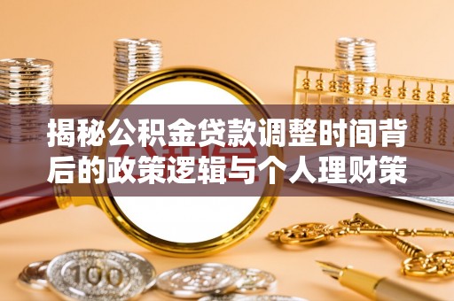山西揭秘公积金贷款调整时间背后的政策逻辑与个人理财策略