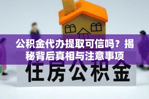 山西公积金代办提取可信吗？揭秘背后真相与注意事项