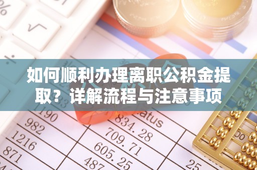山西如何顺利办理离职公积金提取？详解流程与注意事项