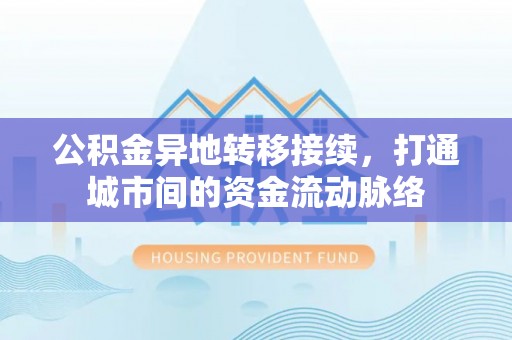 山西公积金异地转移接续，打通城市间的资金流动脉络