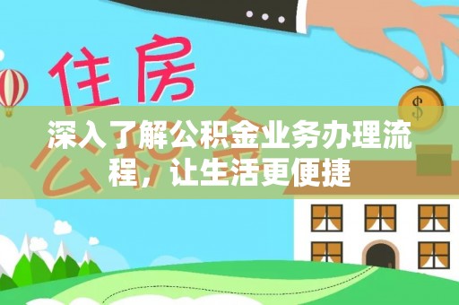 山西深入了解公积金业务办理流程，让生活更便捷
