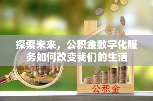 山西探索未来，公积金数字化服务如何改变我们的生活