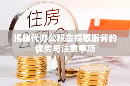 山西揭秘代办公积金提取服务的优劣与注意事项