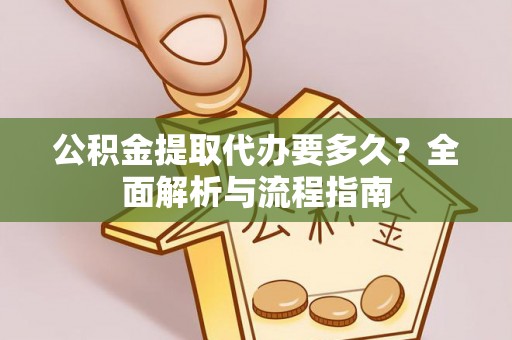 山西公积金提取代办要多久？全面解析与流程指南