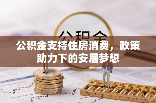 山西公积金支持住房消费，政策助力下的安居梦想