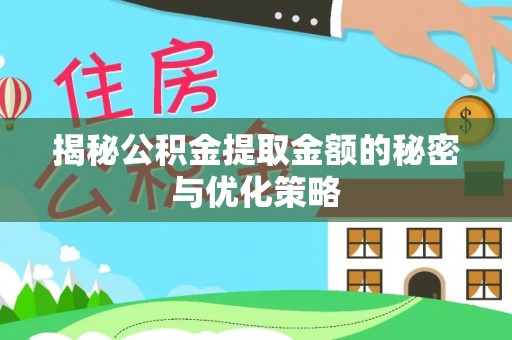 山西揭秘公积金提取金额的秘密与优化策略