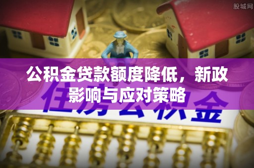 山西公积金贷款额度降低，新政影响与应对策略