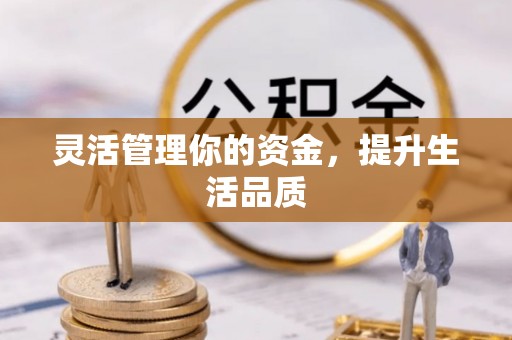 山西灵活管理你的资金，提升生活品质