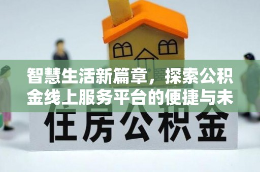 山西智慧生活新篇章，探索公积金线上服务平台的便捷与未来